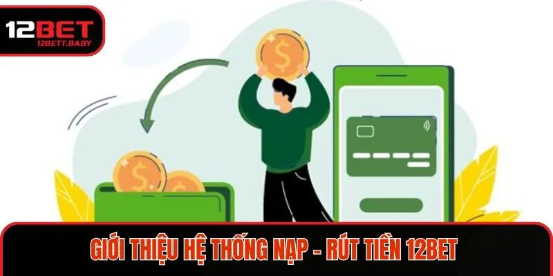 Giới thiệu hệ thống nạp - rút tiền 12BET 