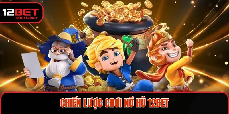 Chiến lược chơi nổ hũ 12BET