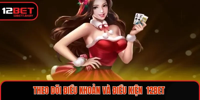 Cách theo dõi điều khoản và điều kiện 12BET