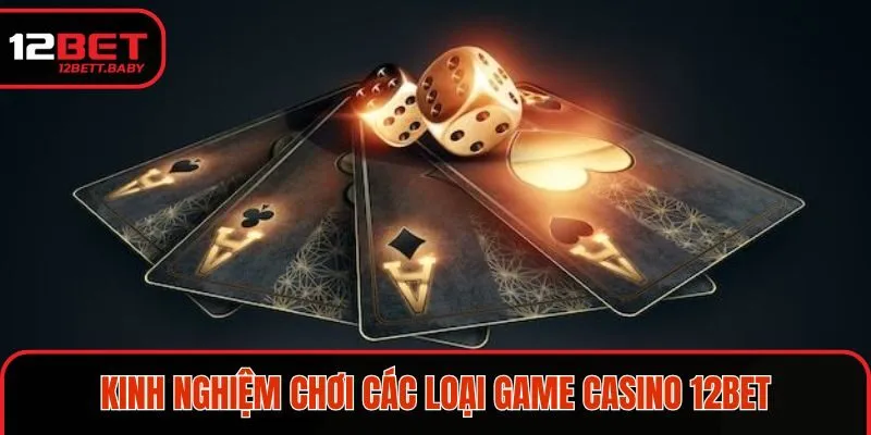 Kinh nghiệm chơi các loại game Casino 12BET cực hay cho thành viên