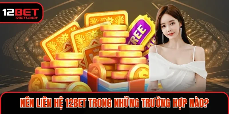 Liên hệ 12BET trong tình huống như thế nào?