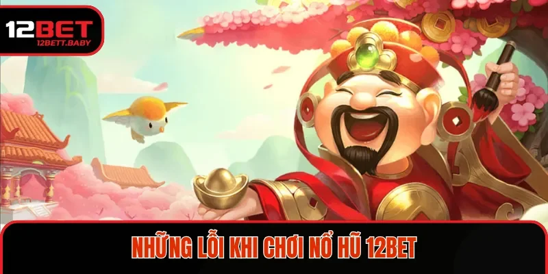 Những lỗi khi chơi nổ hũ 12bet