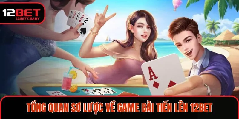 Khái quát sơ lược về trò chơi tiến lên 12BET