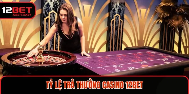 Tỷ lệ trả thưởng casino 12BET