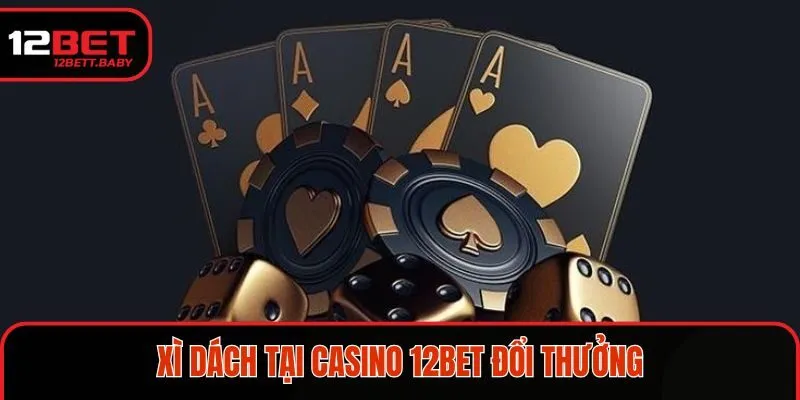 Xì dách là một trong các loại game Casino 12BET được yêu thích 