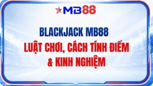 Blackjack MB88 – Luật Chơi, Cách Tính Điểm & Kinh Nghiệm