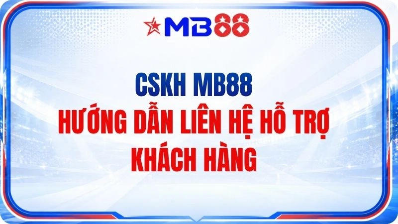 CSKH MB88 – Hướng Dẫn Liên Hệ Hỗ Trợ Khách Hàng