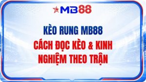 Kèo Rung MB88 – Cách Đọc Kèo & Kinh Nghiệm Theo Trận