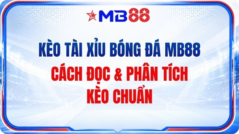 Kèo Tài Xỉu Bóng Đá MB88 – Cách Đọc & Phân Tích Kèo